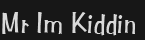 Mr Im Kiddin